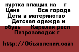 куртка плащик на 1-2г › Цена ­ 800 - Все города Дети и материнство » Детская одежда и обувь   . Карелия респ.,Петрозаводск г.